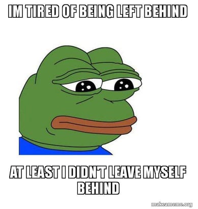 im tired of being left behind at least i didn't leave myself behind - Feels  Bad Man Meme Generator